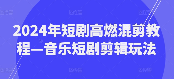 2024年短剧高燃混剪教程—音乐短剧剪辑玩法-第一资源站