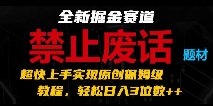 全新掘金赛道，禁止废话题材，超快上手实现原创保姆级教程，轻松日入3位数【揭秘】-第一资源站