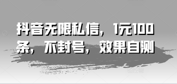 抖音无限私信，1元100条，不封号，效果自测-第一资源站