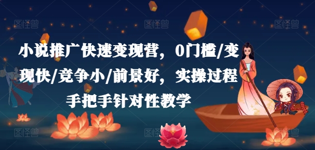 小说推广快速变现营，0门槛/变现快/竞争小/前景好，实操过程手把手针对性教学-第一资源站
