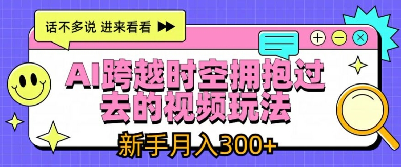 AI跨越时空拥抱过去的视频玩法，新手月入3000+【揭秘】-第一资源站