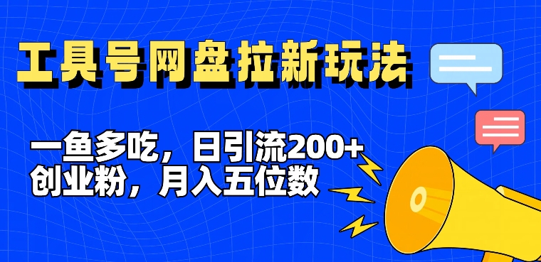 一鱼多吃，日引流200+创业粉，全平台工具号，网盘拉新新玩法月入5位数【揭秘】-第一资源站