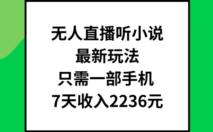 无人直播听小说最新玩法，只需一部手机，7天收入2236元【揭秘】-第一资源站
