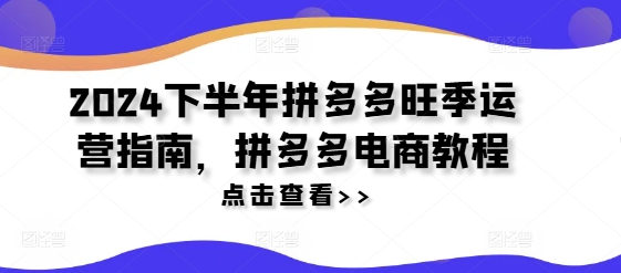 2024下半年拼多多旺季运营指南，拼多多电商教程-第一资源站