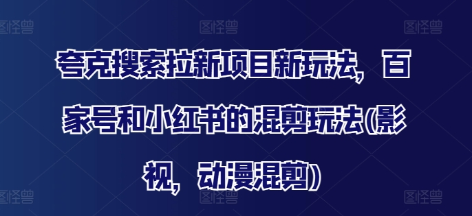 夸克搜索拉新项目新玩法，百家号和小红书的混剪玩法(影视，动漫混剪)-第一资源站