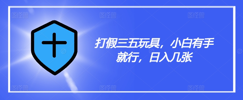 打假三五玩具，小白有手就行，日入几张【仅揭秘】-第一资源站