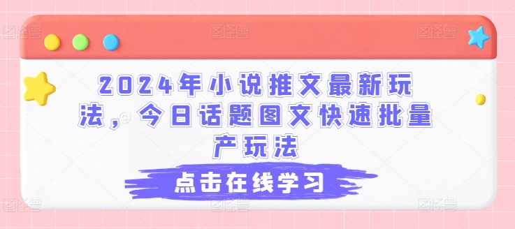 2024年小说推文最新玩法，今日话题图文快速批量产玩法-第一资源站