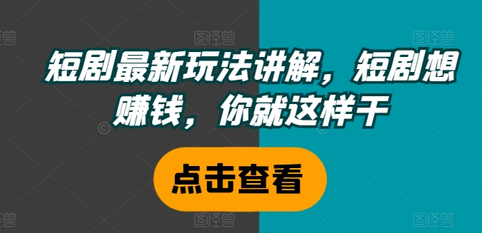 短剧最新玩法讲解，短剧想赚钱，你就这样干-第一资源站