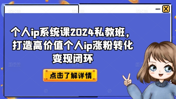 个人ip系统课2024私教班，打造高价值个人ip涨粉转化变现闭环-第一资源站