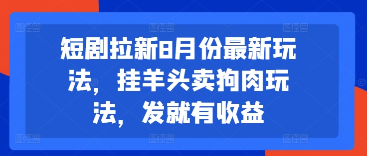 短剧拉新8月份最新玩法，挂羊头卖狗肉玩法，发就有收益-第一资源站