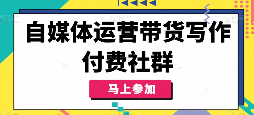 自媒体运营带货写作付费社群，带货是自媒体人必须掌握的能力-第一资源站