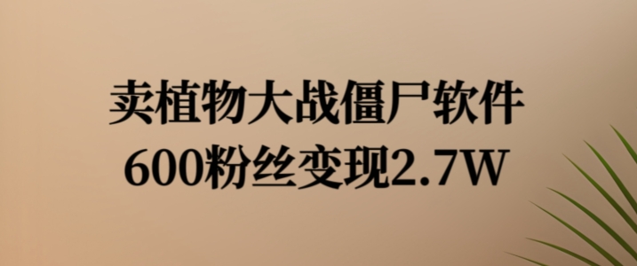 卖植物大战僵尸软件，600粉丝变现2.7W【揭秘】-第一资源站