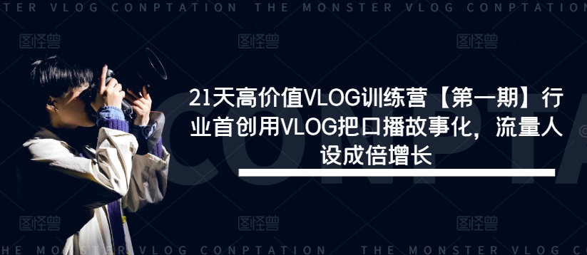 21天高价值VLOG训练营【第一期】行业首创用VLOG把口播故事化，流量人设成倍增长-第一资源站