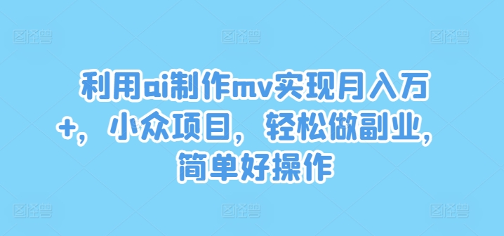 利用ai制作mv实现月入万+，小众项目，轻松做副业，简单好操作【揭秘】-第一资源站
