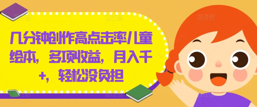 几分钟创作高点击率儿童绘本，多项收益，月入千+，轻松没负担【揭秘】-第一资源站