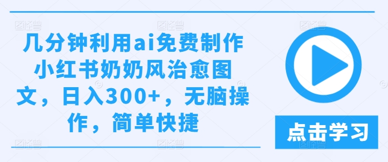几分钟利用ai免费制作小红书奶奶风治愈图文，日入300+，无脑操作，简单快捷【揭秘】-第一资源站
