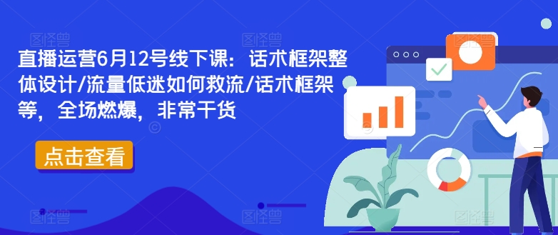 直播运营6月12号线下课：话术框架整体设计/流量低迷如何救流/话术框架等，全场燃爆，非常干货-第一资源站