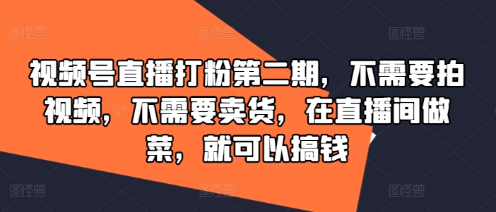 视频号直播打粉第二期，不需要拍视频，不需要卖货，在直播间做菜，就可以搞钱-第一资源站