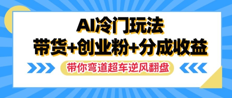 AI冷门玩法，带货+创业粉+分成收益，带你弯道超车，实现逆风翻盘【揭秘】-第一资源站
