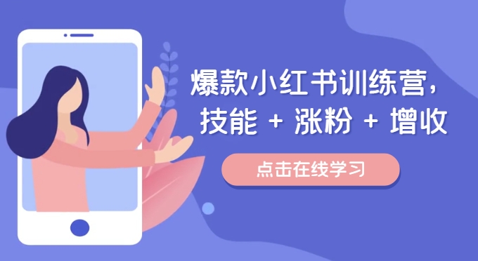 爆款小红书训练营，技能 + 涨粉 + 增收，用好小红书，做你喜欢又擅长的事，涨粉又赚钱-第一资源站