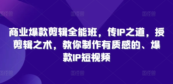 商业爆款剪辑全能班，传IP之道，授剪辑之术，教你制作有质感的、爆款IP短视频-第一资源站