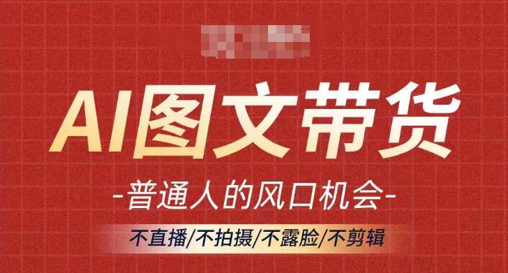 AI图文带货流量新趋势，普通人的风口机会，不直播/不拍摄/不露脸/不剪辑，轻松实现月入过万-第一资源站