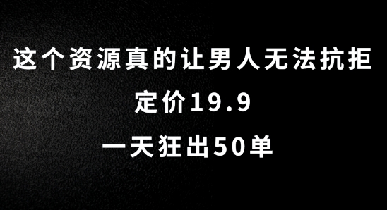 这个资源真的让男人无法抗拒，定价19.9.一天狂出50单【揭秘】-第一资源站