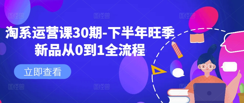 淘系运营课30期-下半年旺季新品从0到1全流程-第一资源站