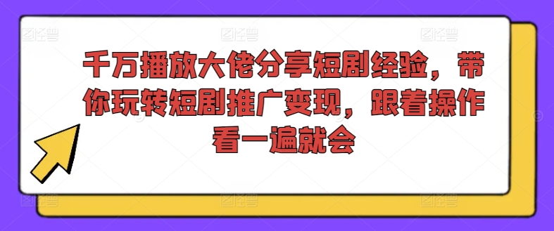 千万播放大佬分享短剧经验，带你玩转短剧推广变现，跟着操作看一遍就会-第一资源站