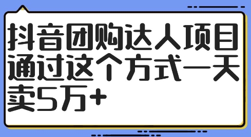 抖音团购达人项目，通过这个方式一天卖5万+【揭秘】-第一资源站