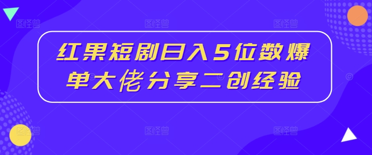 红果短剧日入5位数爆单大佬分享二创经验-第一资源站