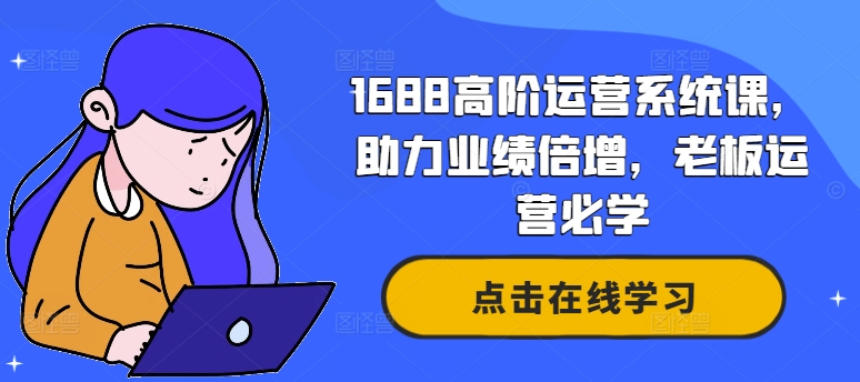 1688高阶运营系统课，助力业绩倍增，老板运营必学-第一资源站