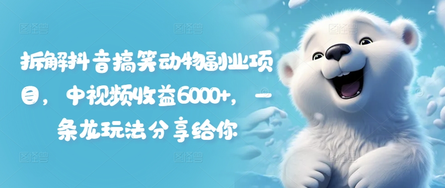 拆解抖音搞笑动物副业项目，中视频收益6000+，一条龙玩法分享给你-第一资源站