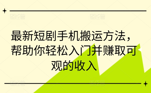 最新短剧手机搬运方法，帮助你轻松入门并赚取可观的收入-第一资源站