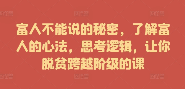 富人不能说的秘密，了解富人的心法，思考逻辑，让你脱贫跨越阶级的课-第一资源站