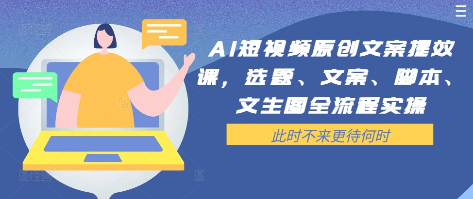 AI短视频原创文案提效课，选题、文案、脚本、文生图全流程实操-第一资源站