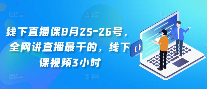 线下直播课8月25-26号，全网讲直播最干的，线下课视频3小时-第一资源站