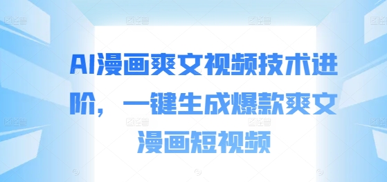 AI漫画爽文视频技术进阶，一键生成爆款爽文漫画短视频-第一资源站