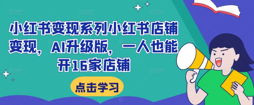 小红书变现系列小红书店铺变现，AI升级版，一人也能开16家店铺-第一资源站