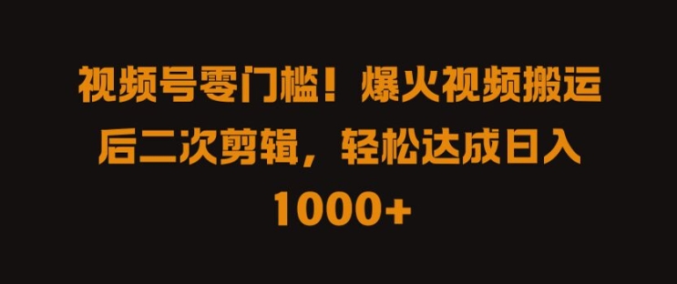 视频号零门槛，爆火视频搬运后二次剪辑，轻松达成日入 1k+【揭秘】-第一资源站