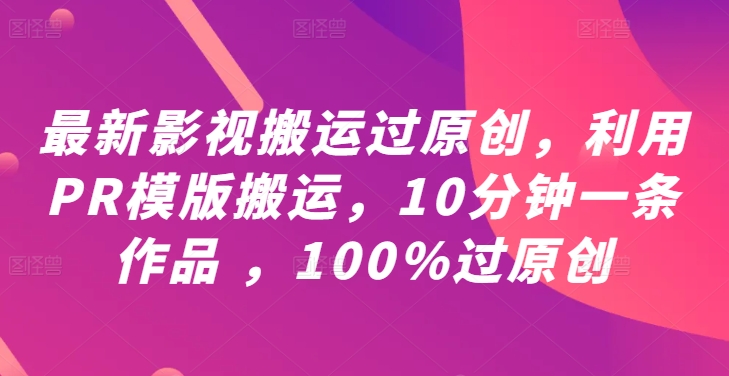 最新影视搬运过原创，利用PR模版搬运，10分钟一条作品 ，100%过原创【教程+PR模板】-第一资源站