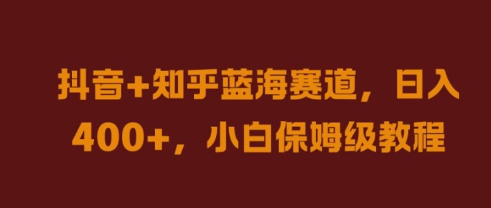 抖音+知乎蓝海赛道，日入几张，小白保姆级教程【揭秘】-第一资源站