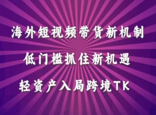 海外短视频Tiktok带货新机制，低门槛抓住新机遇，轻资产入局跨境TK-第一资源站