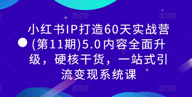 小红书IP打造60天实战营(第11期)5.0​内容全面升级，硬核干货，一站式引流变现系统课-第一资源站