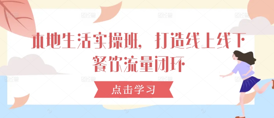 本地生活实操班，打造线上线下餐饮流量闭环-第一资源站