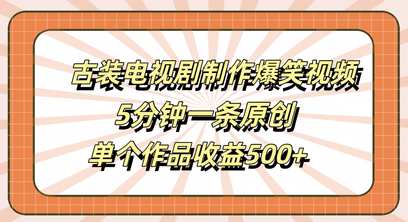 古装电视剧制作爆笑视频，5分钟一条原创，单个作品收益500+【揭秘】-第一资源站