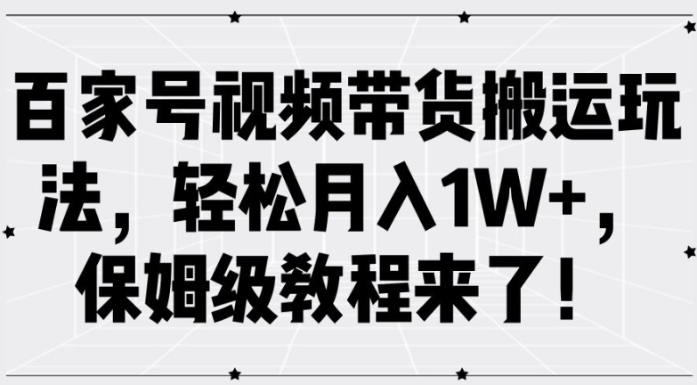 百家号视频带货搬运玩法，轻松月入1W+，保姆级教程来了【揭秘】-第一资源站