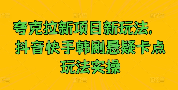 夸克拉新项目新玩法， 抖音快手韩剧悬疑卡点玩法实操-第一资源站
