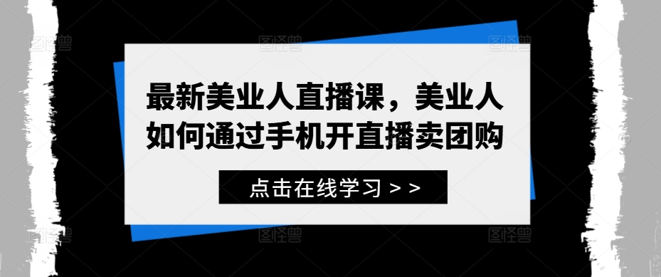 最新美业人直播课，美业人如何通过手机开直播卖团购-第一资源站