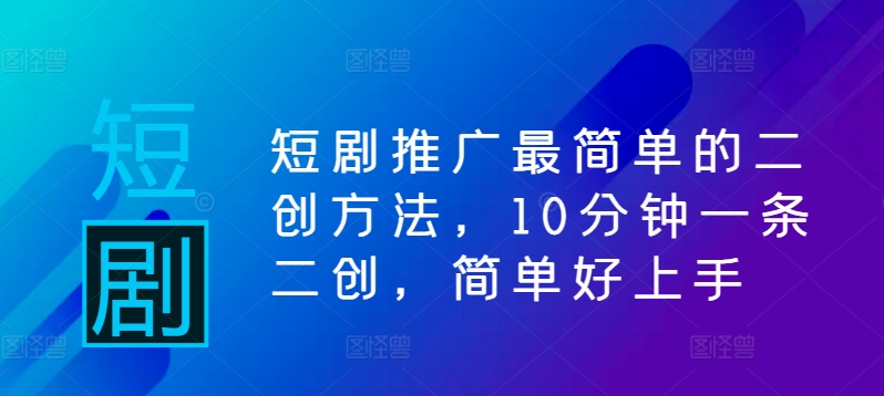 短剧推广最简单的二创方法，10分钟一条二创，简单好上手-第一资源站